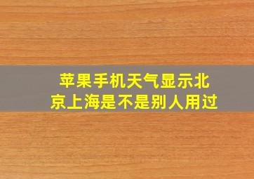 苹果手机天气显示北京上海是不是别人用过