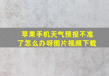 苹果手机天气预报不准了怎么办呀图片视频下载