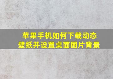 苹果手机如何下载动态壁纸并设置桌面图片背景