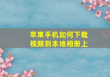 苹果手机如何下载视频到本地相册上