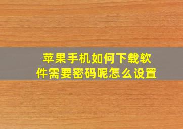 苹果手机如何下载软件需要密码呢怎么设置