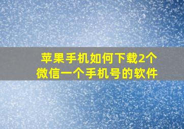 苹果手机如何下载2个微信一个手机号的软件