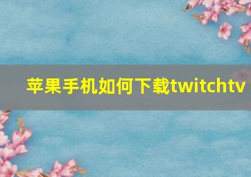 苹果手机如何下载twitchtv