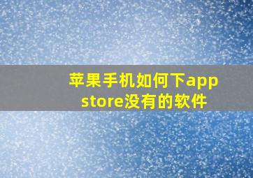 苹果手机如何下appstore没有的软件