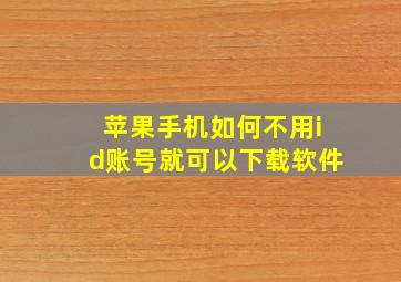 苹果手机如何不用id账号就可以下载软件