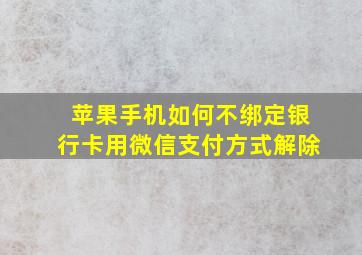 苹果手机如何不绑定银行卡用微信支付方式解除