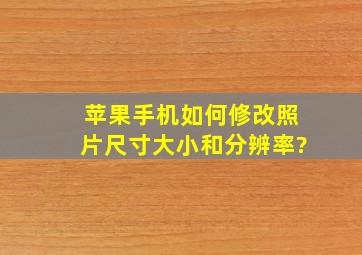 苹果手机如何修改照片尺寸大小和分辨率?