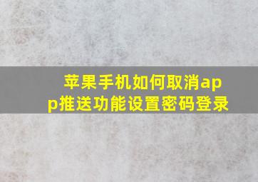 苹果手机如何取消app推送功能设置密码登录