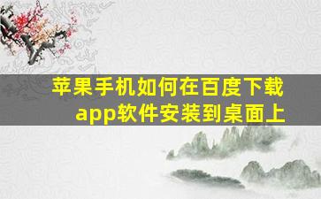 苹果手机如何在百度下载app软件安装到桌面上