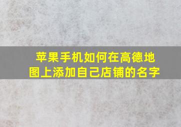 苹果手机如何在高德地图上添加自己店铺的名字