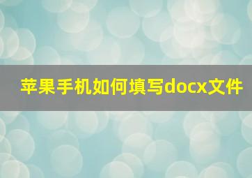 苹果手机如何填写docx文件