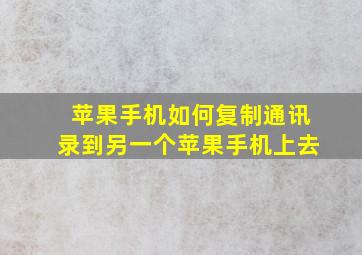 苹果手机如何复制通讯录到另一个苹果手机上去