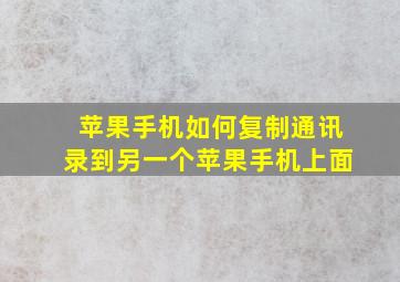 苹果手机如何复制通讯录到另一个苹果手机上面