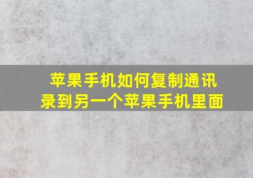 苹果手机如何复制通讯录到另一个苹果手机里面