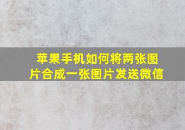 苹果手机如何将两张图片合成一张图片发送微信