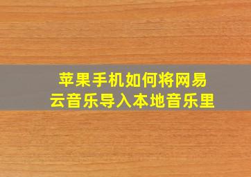 苹果手机如何将网易云音乐导入本地音乐里