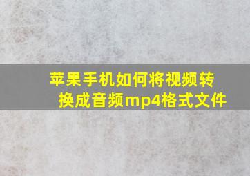 苹果手机如何将视频转换成音频mp4格式文件