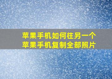 苹果手机如何往另一个苹果手机复制全部照片