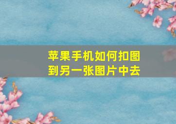 苹果手机如何扣图到另一张图片中去