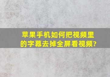 苹果手机如何把视频里的字幕去掉全屏看视频?