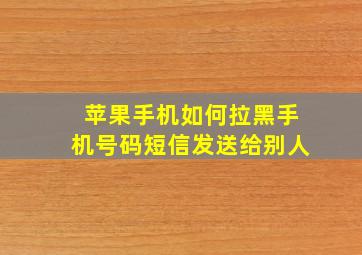 苹果手机如何拉黑手机号码短信发送给别人