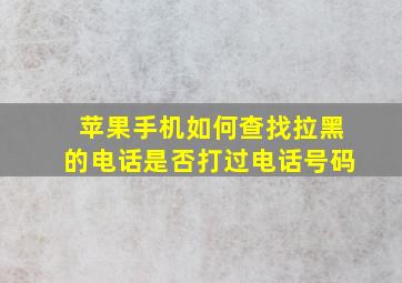 苹果手机如何查找拉黑的电话是否打过电话号码