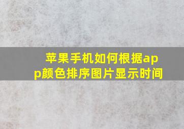 苹果手机如何根据app颜色排序图片显示时间