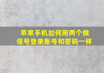 苹果手机如何用两个微信号登录账号和密码一样