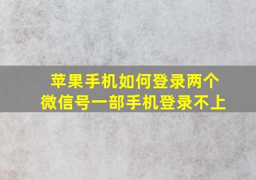 苹果手机如何登录两个微信号一部手机登录不上