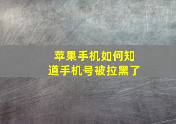 苹果手机如何知道手机号被拉黑了