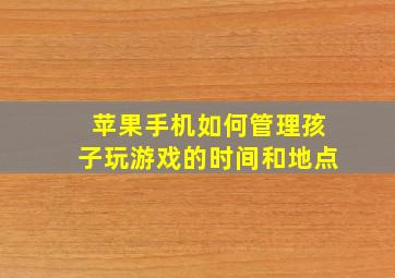 苹果手机如何管理孩子玩游戏的时间和地点