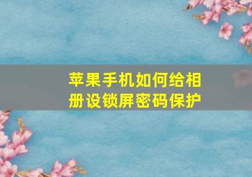 苹果手机如何给相册设锁屏密码保护