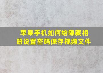 苹果手机如何给隐藏相册设置密码保存视频文件