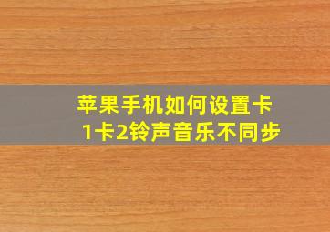 苹果手机如何设置卡1卡2铃声音乐不同步