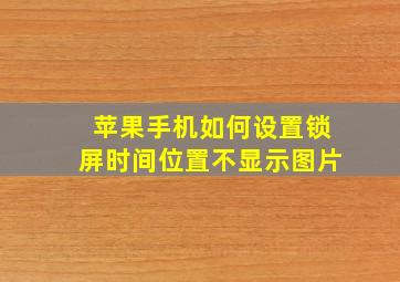 苹果手机如何设置锁屏时间位置不显示图片