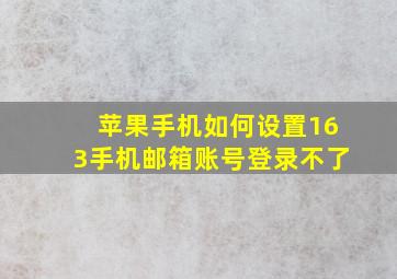 苹果手机如何设置163手机邮箱账号登录不了