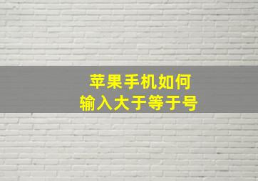 苹果手机如何输入大于等于号