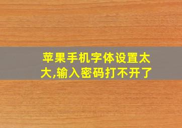 苹果手机字体设置太大,输入密码打不开了