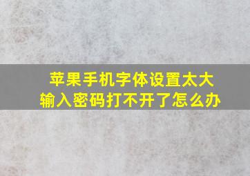 苹果手机字体设置太大输入密码打不开了怎么办