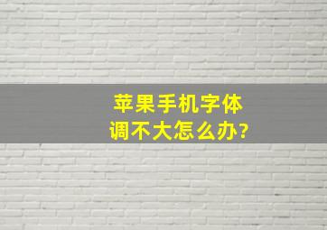 苹果手机字体调不大怎么办?