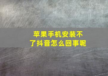 苹果手机安装不了抖音怎么回事呢