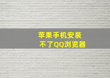 苹果手机安装不了QQ浏览器