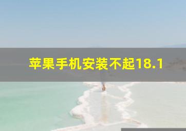 苹果手机安装不起18.1