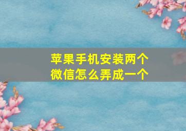 苹果手机安装两个微信怎么弄成一个