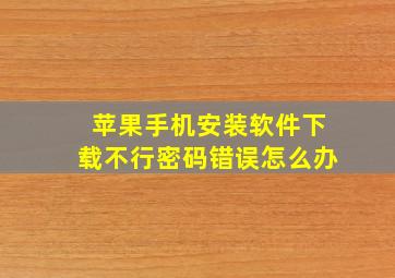 苹果手机安装软件下载不行密码错误怎么办