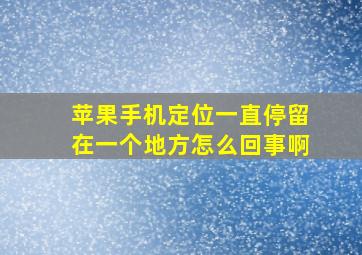 苹果手机定位一直停留在一个地方怎么回事啊