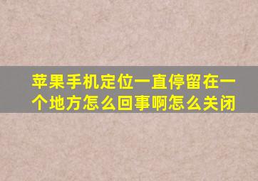 苹果手机定位一直停留在一个地方怎么回事啊怎么关闭