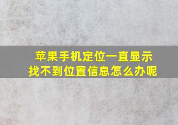 苹果手机定位一直显示找不到位置信息怎么办呢