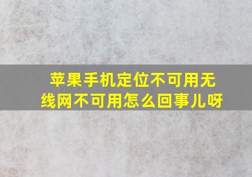 苹果手机定位不可用无线网不可用怎么回事儿呀