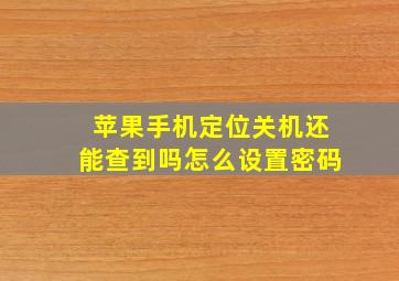 苹果手机定位关机还能查到吗怎么设置密码